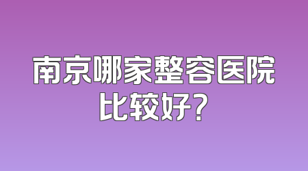 南京哪家整容医院比较好？