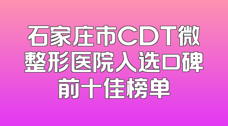 石家庄市CDT微整形医院入选口碑前十佳榜单