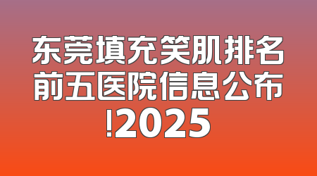 东莞填充笑肌排名前五医院信息公布!2025