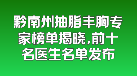 黔南州抽脂丰胸专家榜单揭晓，前十名医生名单发布