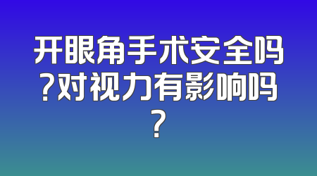 开眼角手术安全吗？对视力有影响吗？