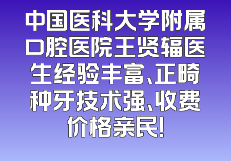 中国医科大学附属口腔医院王贤辐医生经验丰富、正畸种牙技术强、收费价格亲民！