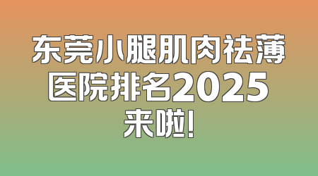 东莞小腿肌肉祛薄医院排名2025来啦!