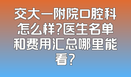 交大一附院口腔科怎么样？医生名单和费用汇总哪里能看？