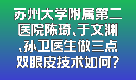 苏州大学附属第二医院陈琦、于文渊、孙卫医生做三点双眼皮技术如何？