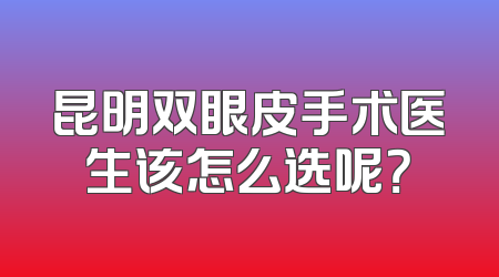 昆明双眼皮手术医生该怎么选呢？