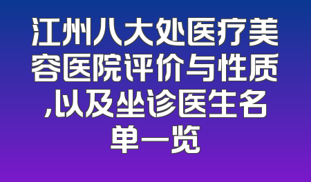 江州八大处医疗美容医院评价与性质，以及坐诊医生名单一览