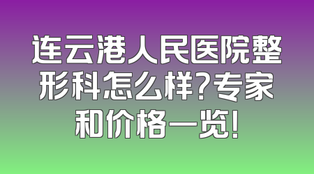 连云港人民医院整形科怎么样？专家和价格一览！