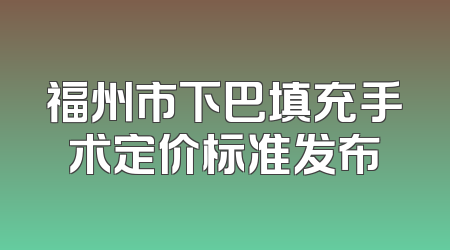 福州市下巴填充手术定价标准发布