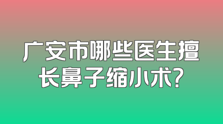 广安市哪些医生擅长鼻子缩小术？