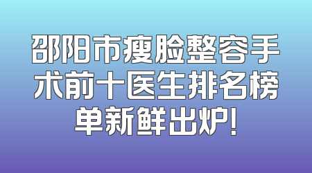 邵阳市瘦脸整容手术前十医生排名榜单新鲜出炉！