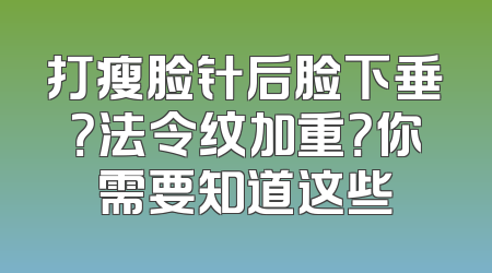 打瘦脸针后脸下垂？法令纹加重？你需要知道这些