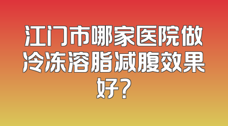江门市哪家医院做冷冻溶脂减腹效果好？