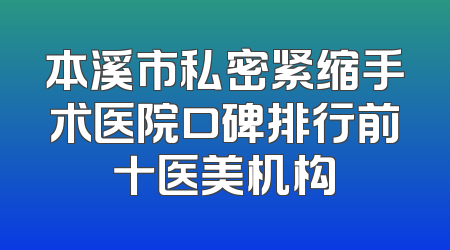 本溪市私密紧缩手术医院口碑排行前十医美机构