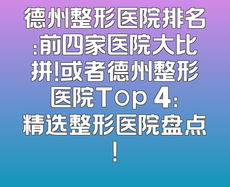 德州整形医院排名：前四家医院大比拼！或者德州整形医院Top 4：精选整形医院盘点！