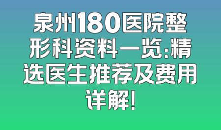 泉州180医院整形科资料一览：精选医生推荐及费用详解！