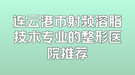 连云港市射频溶脂技术专业的整形医院推荐