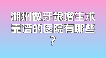 湖州做牙龈增生术靠谱的医院有哪些？