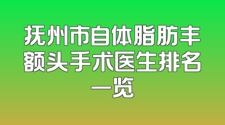 抚州市自体脂肪丰额头手术医生排名一览