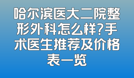 哈尔滨医大二院整形外科怎么样？手术医生推荐及价格表一览