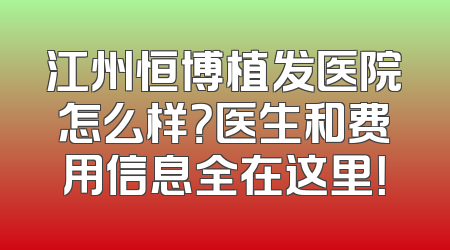 江州恒博植发医院怎么样？医生和费用信息全在这里！