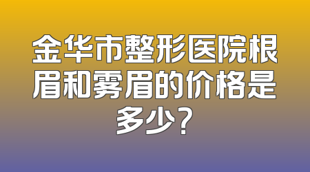 金华市整形医院根眉和雾眉的价格是多少？