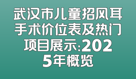 武汉市儿童招风耳手术价位表及热门项目展示：2025年概览