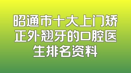 昭通市十大上门矫正外翘牙的口腔医生排名资料