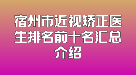 宿州市近视矫正医生排名前十名汇总介绍