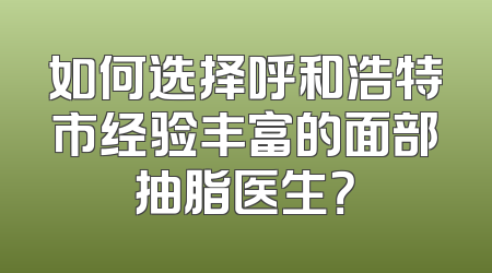 如何选择呼和浩特市经验丰富的面部抽脂医生？