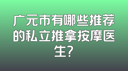 广元市有哪些推荐的私立推拿按摩医生？