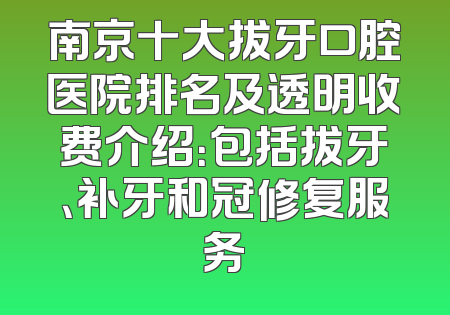 南京十大拔牙口腔医院排名及透明收费介绍：包括拔牙、补牙和冠修复服务