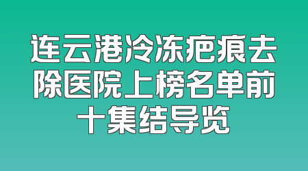 连云港冷冻疤痕去除医院上榜名单前十集结导览