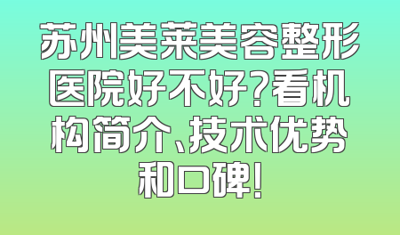 苏州美莱美容整形医院好不好？看机构简介、技术优势和口碑！