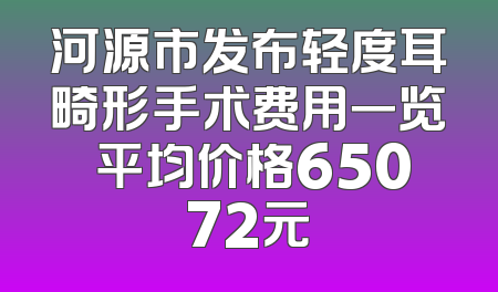 河源市发布轻度耳畸形手术费用一览 平均价格65072元