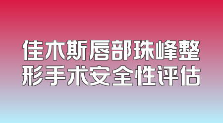 佳木斯唇部珠峰整形手术安全性评估