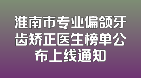 淮南市专业偏颌牙齿矫正医生榜单公布上线通知