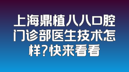 上海鼎植八八口腔门诊部医生技术怎样？快来看看