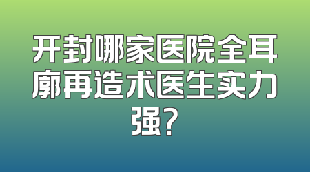 开封哪家医院全耳廓再造术医生实力强？
