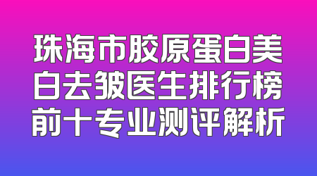 珠海市胶原蛋白美白去皱医生排行榜前十专业测评解析