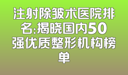 注射除皱术医院排名：揭晓国内50强优质整形机构榜单