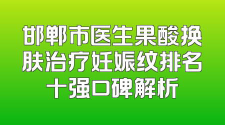 邯郸市医生果酸换肤治疗妊娠纹排名十强口碑解析