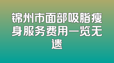 锦州市面部吸脂瘦身服务费用一览无遗