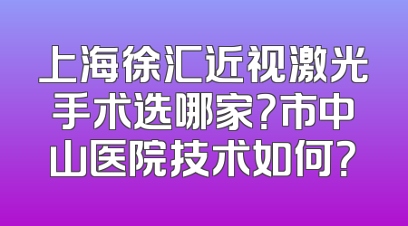上海徐汇近视激光手术选哪家？市中山医院技术如何？