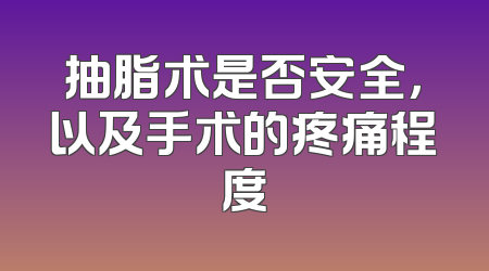 抽脂术是否安全，以及手术的疼痛程度