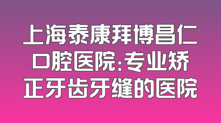 上海泰康拜博昌仁口腔医院：专业矫正牙齿牙缝的医院