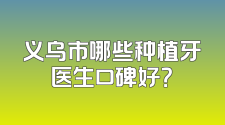 义乌市哪些种植牙医生口碑好？