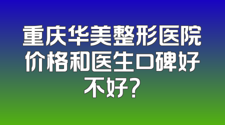 重庆华美整形医院价格和医生口碑好不好？