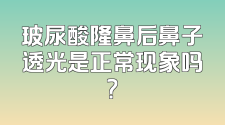 玻尿酸隆鼻后鼻子透光是正常现象吗？