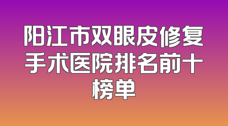 阳江市双眼皮修复手术医院排名前十榜单
